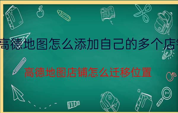 高德地图怎么添加自己的多个店铺 高德地图店铺怎么迁移位置？